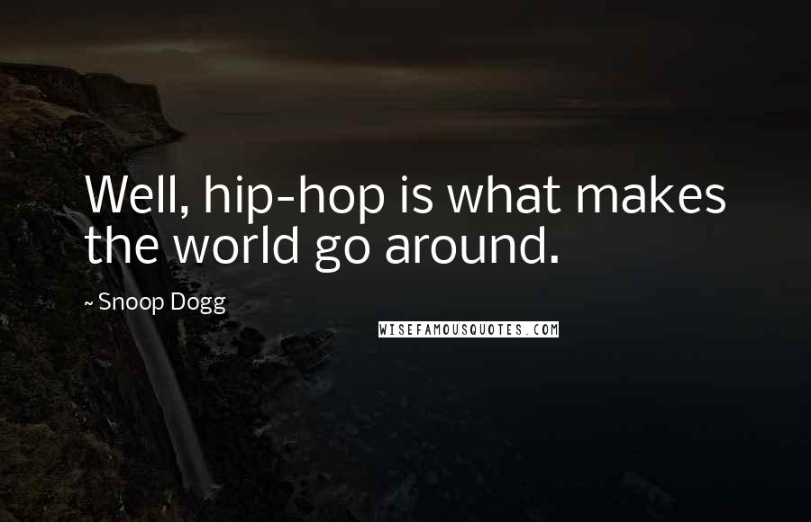 Snoop Dogg Quotes: Well, hip-hop is what makes the world go around.