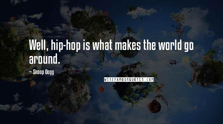 Snoop Dogg Quotes: Well, hip-hop is what makes the world go around.