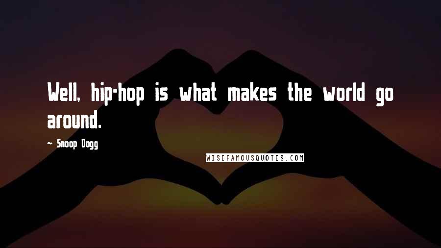Snoop Dogg Quotes: Well, hip-hop is what makes the world go around.