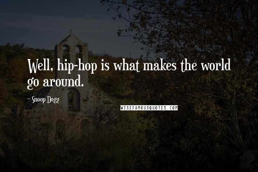 Snoop Dogg Quotes: Well, hip-hop is what makes the world go around.