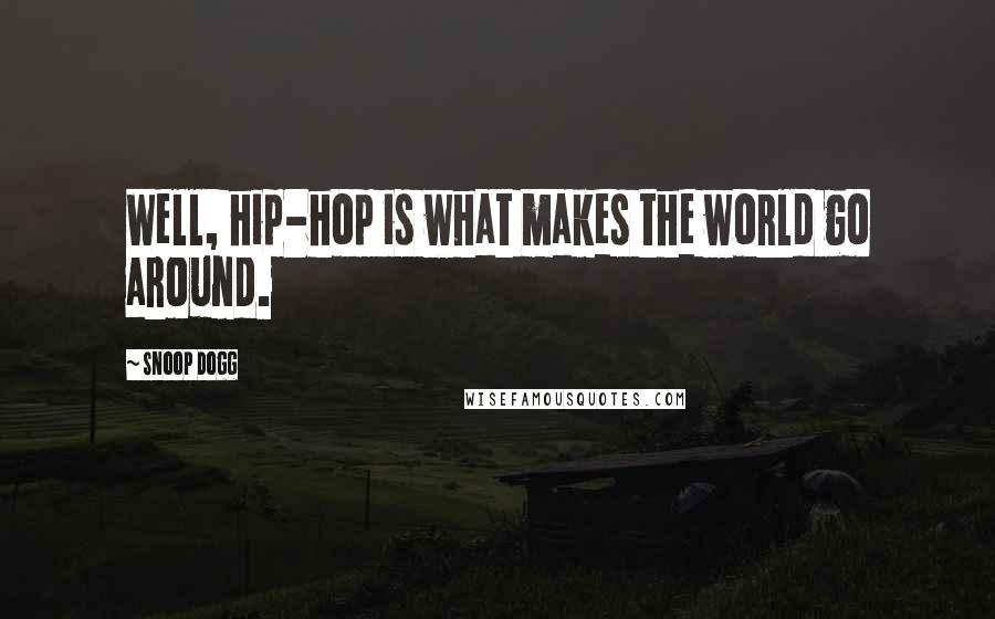 Snoop Dogg Quotes: Well, hip-hop is what makes the world go around.