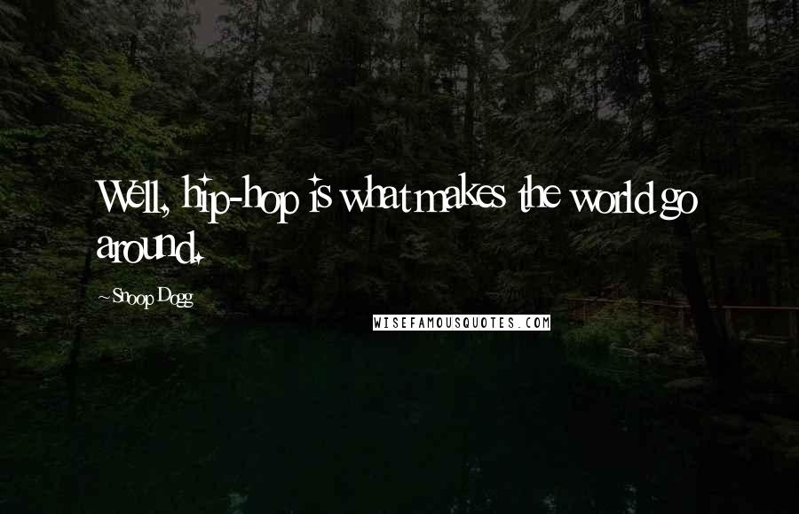 Snoop Dogg Quotes: Well, hip-hop is what makes the world go around.