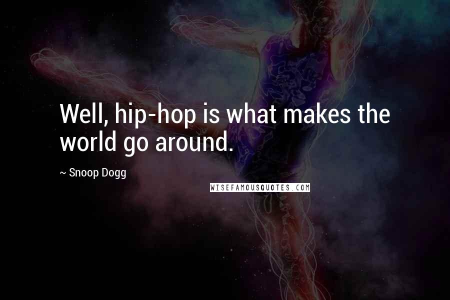 Snoop Dogg Quotes: Well, hip-hop is what makes the world go around.