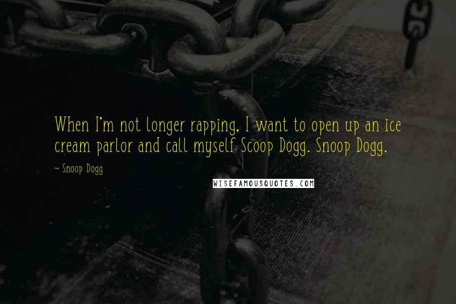 Snoop Dogg Quotes: When I'm not longer rapping, I want to open up an ice cream parlor and call myself Scoop Dogg. Snoop Dogg.