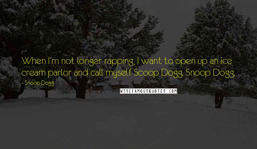 Snoop Dogg Quotes: When I'm not longer rapping, I want to open up an ice cream parlor and call myself Scoop Dogg. Snoop Dogg.