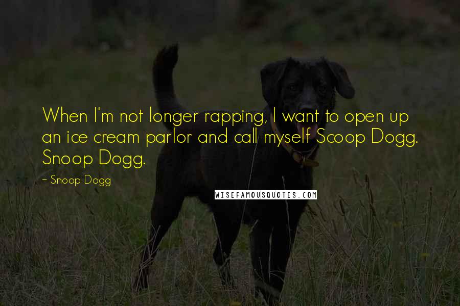 Snoop Dogg Quotes: When I'm not longer rapping, I want to open up an ice cream parlor and call myself Scoop Dogg. Snoop Dogg.