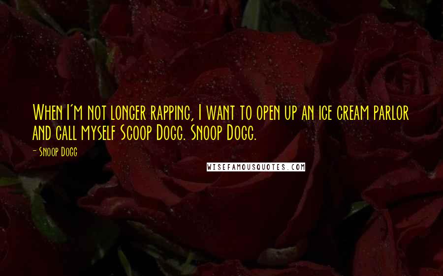 Snoop Dogg Quotes: When I'm not longer rapping, I want to open up an ice cream parlor and call myself Scoop Dogg. Snoop Dogg.