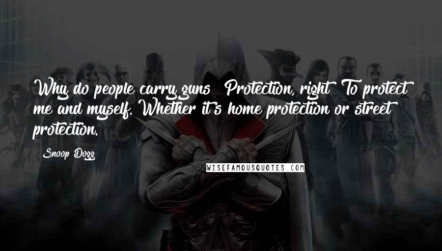 Snoop Dogg Quotes: Why do people carry guns? Protection, right? To protect me and myself. Whether it's home protection or street protection.