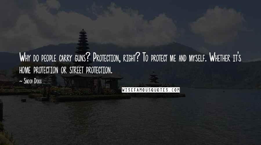 Snoop Dogg Quotes: Why do people carry guns? Protection, right? To protect me and myself. Whether it's home protection or street protection.