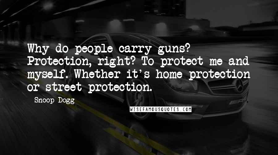 Snoop Dogg Quotes: Why do people carry guns? Protection, right? To protect me and myself. Whether it's home protection or street protection.