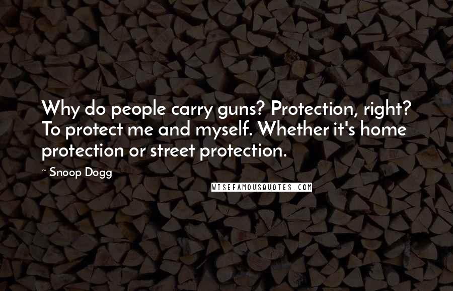 Snoop Dogg Quotes: Why do people carry guns? Protection, right? To protect me and myself. Whether it's home protection or street protection.