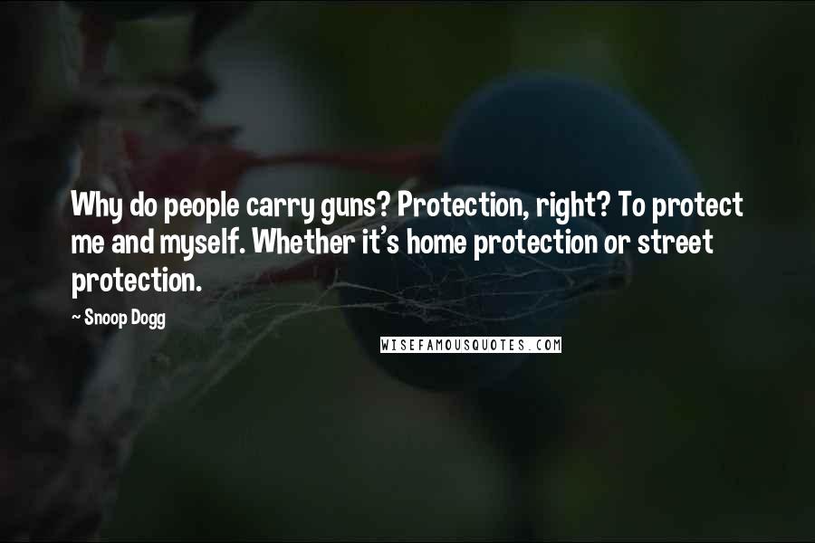 Snoop Dogg Quotes: Why do people carry guns? Protection, right? To protect me and myself. Whether it's home protection or street protection.