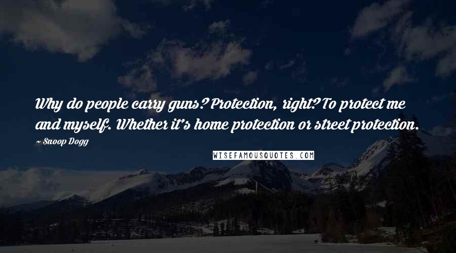 Snoop Dogg Quotes: Why do people carry guns? Protection, right? To protect me and myself. Whether it's home protection or street protection.