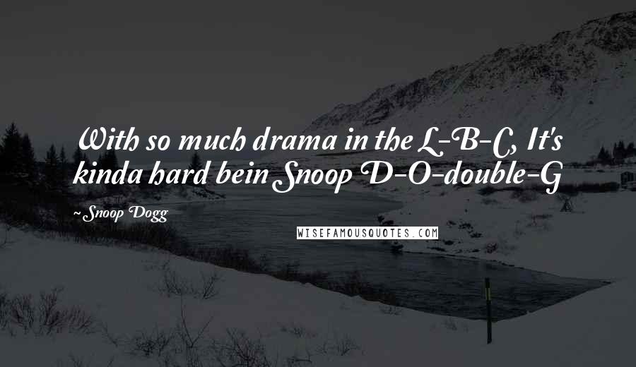 Snoop Dogg Quotes: With so much drama in the L-B-C, It's kinda hard bein Snoop D-O-double-G