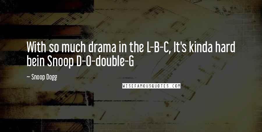 Snoop Dogg Quotes: With so much drama in the L-B-C, It's kinda hard bein Snoop D-O-double-G