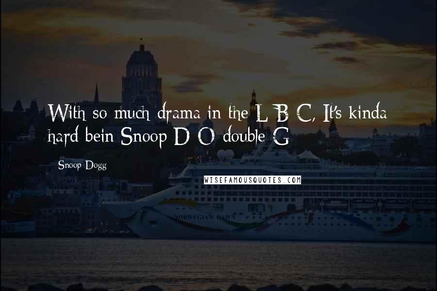 Snoop Dogg Quotes: With so much drama in the L-B-C, It's kinda hard bein Snoop D-O-double-G