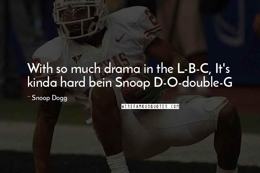 Snoop Dogg Quotes: With so much drama in the L-B-C, It's kinda hard bein Snoop D-O-double-G