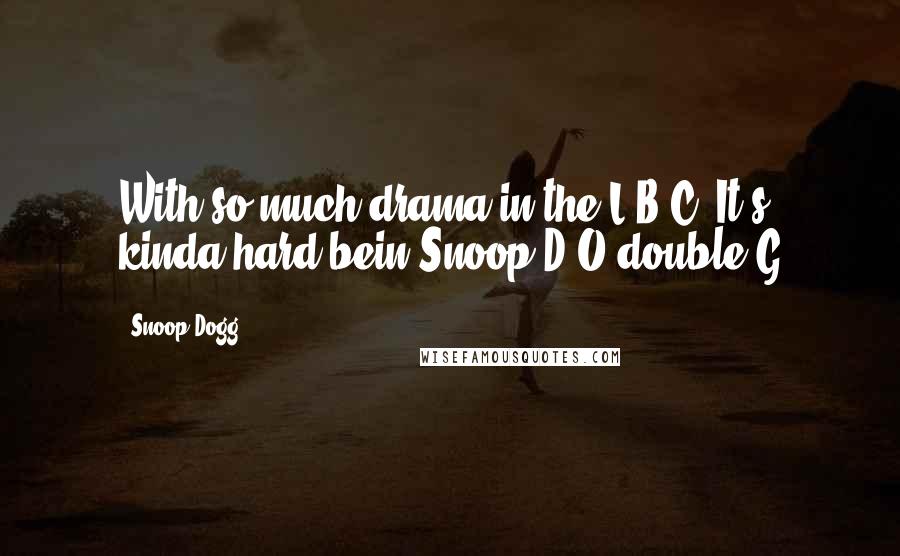 Snoop Dogg Quotes: With so much drama in the L-B-C, It's kinda hard bein Snoop D-O-double-G