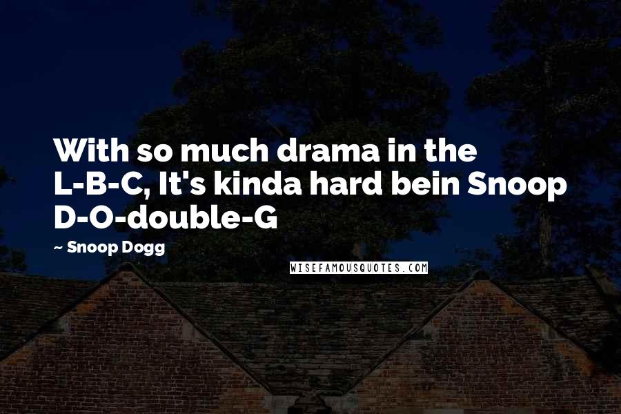 Snoop Dogg Quotes: With so much drama in the L-B-C, It's kinda hard bein Snoop D-O-double-G