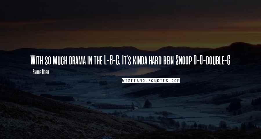 Snoop Dogg Quotes: With so much drama in the L-B-C, It's kinda hard bein Snoop D-O-double-G