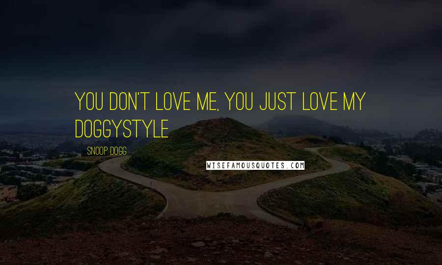 Snoop Dogg Quotes: You don't love me, you just love my doggystyle