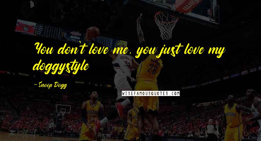 Snoop Dogg Quotes: You don't love me, you just love my doggystyle