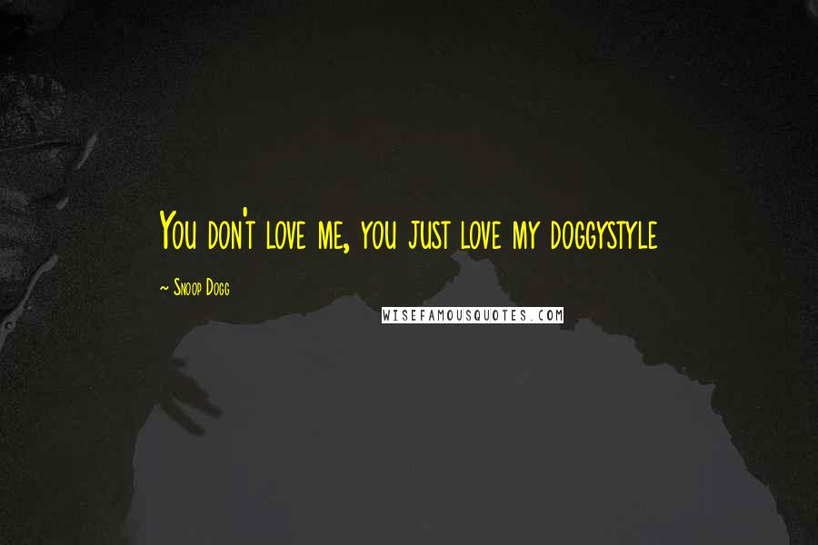 Snoop Dogg Quotes: You don't love me, you just love my doggystyle