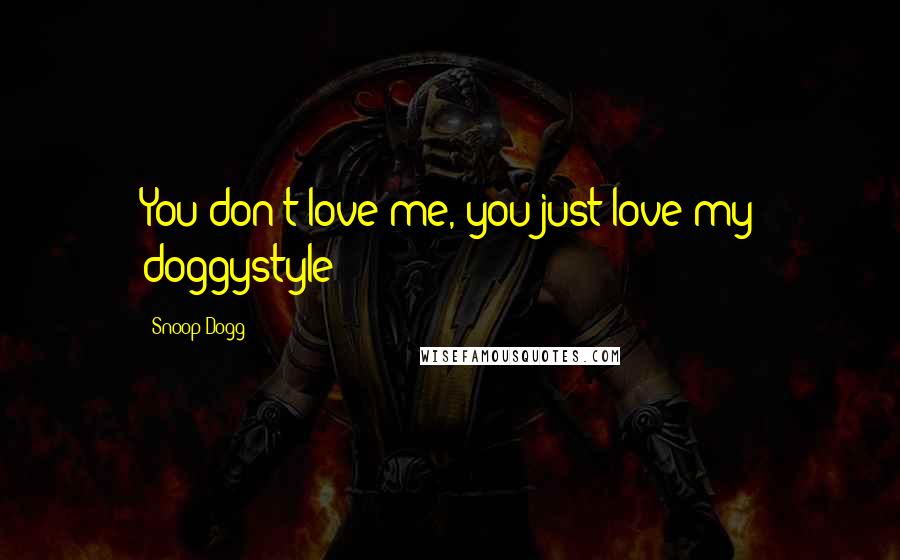 Snoop Dogg Quotes: You don't love me, you just love my doggystyle