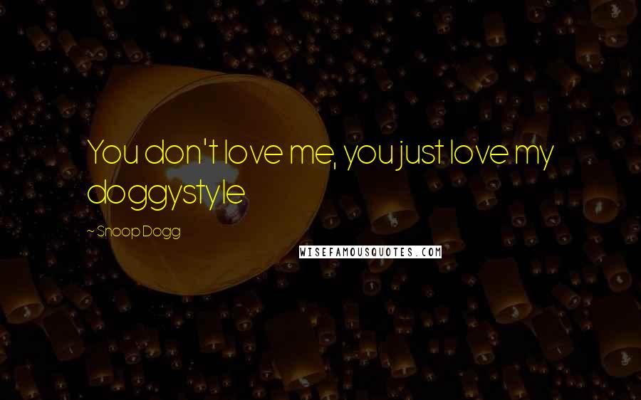 Snoop Dogg Quotes: You don't love me, you just love my doggystyle