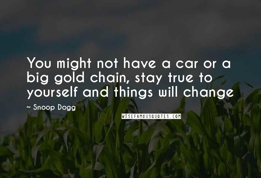 Snoop Dogg Quotes: You might not have a car or a big gold chain, stay true to yourself and things will change