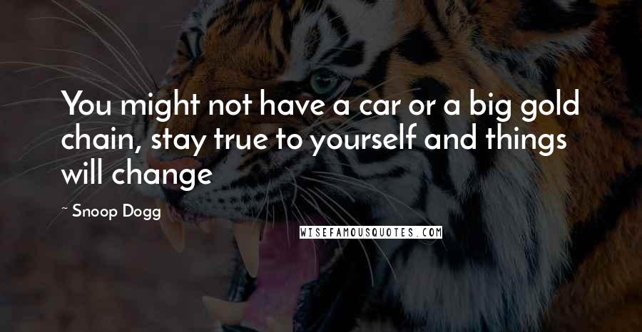 Snoop Dogg Quotes: You might not have a car or a big gold chain, stay true to yourself and things will change