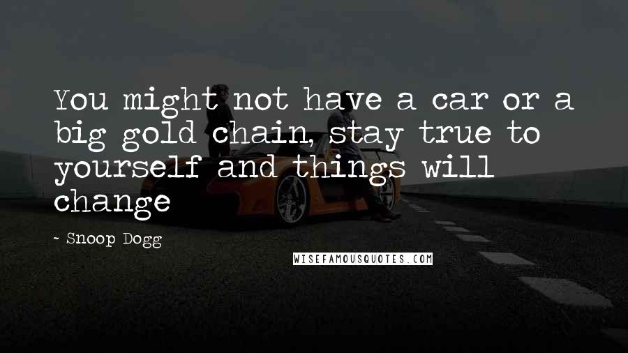 Snoop Dogg Quotes: You might not have a car or a big gold chain, stay true to yourself and things will change