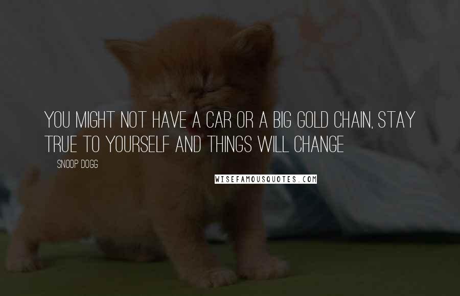 Snoop Dogg Quotes: You might not have a car or a big gold chain, stay true to yourself and things will change