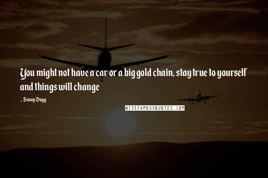 Snoop Dogg Quotes: You might not have a car or a big gold chain, stay true to yourself and things will change