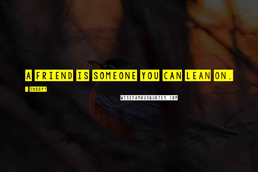 Snoopy Quotes: A friend is someone you can lean on.