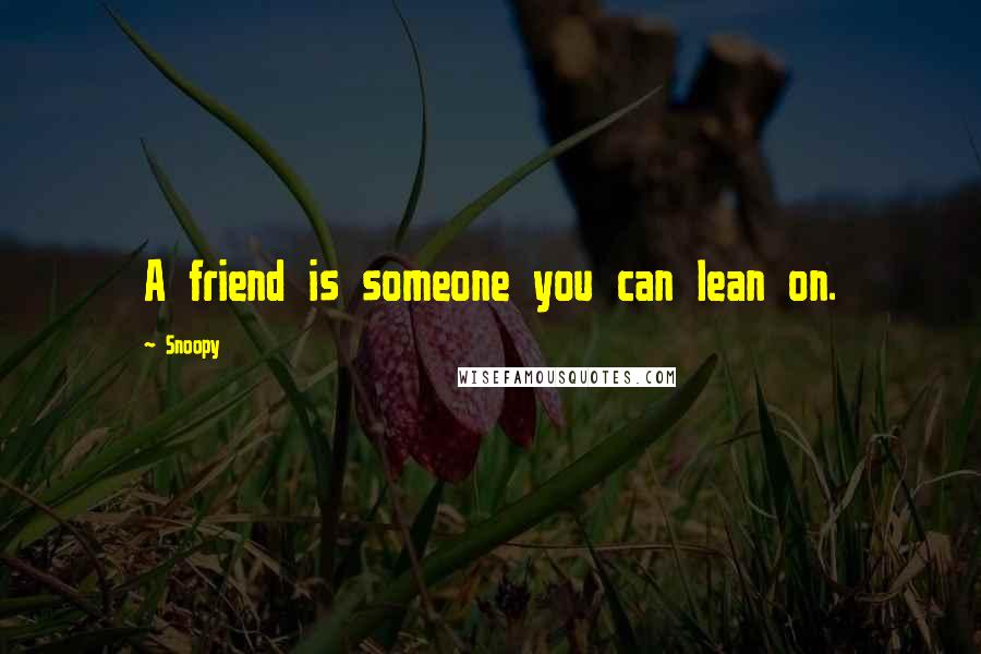 Snoopy Quotes: A friend is someone you can lean on.