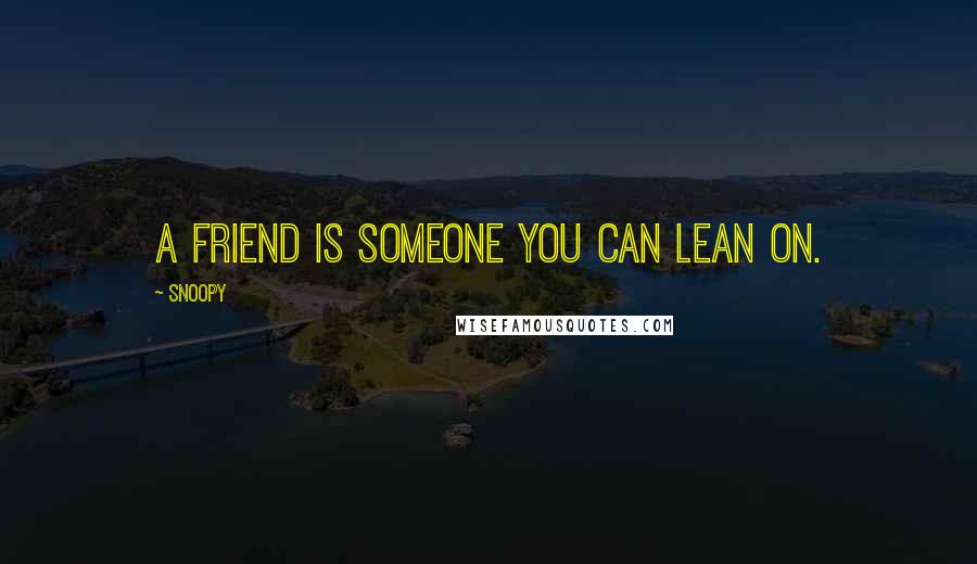 Snoopy Quotes: A friend is someone you can lean on.