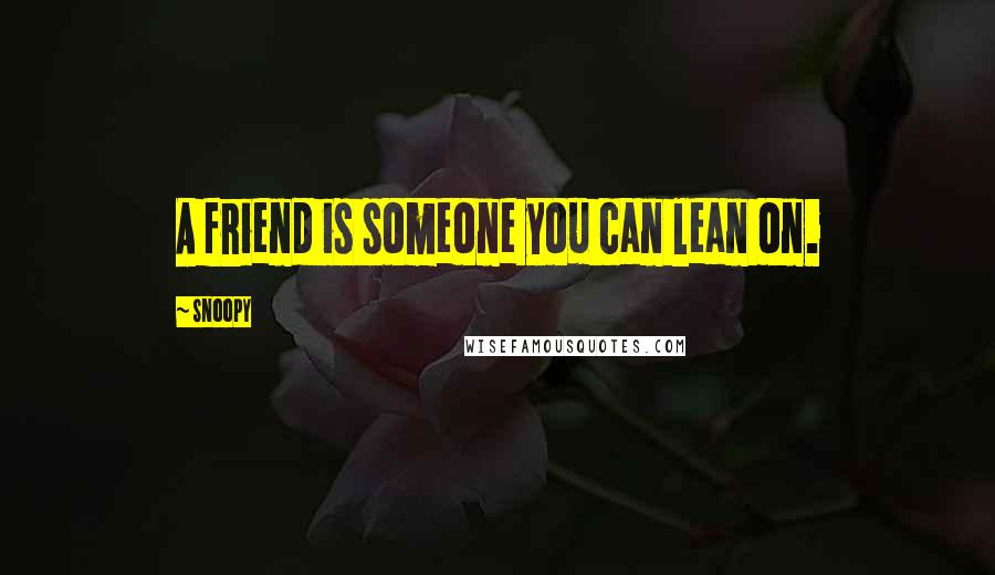 Snoopy Quotes: A friend is someone you can lean on.