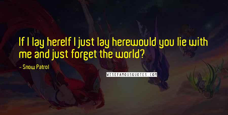 Snow Patrol Quotes: If I lay hereIf I just lay herewould you lie with me and just forget the world?