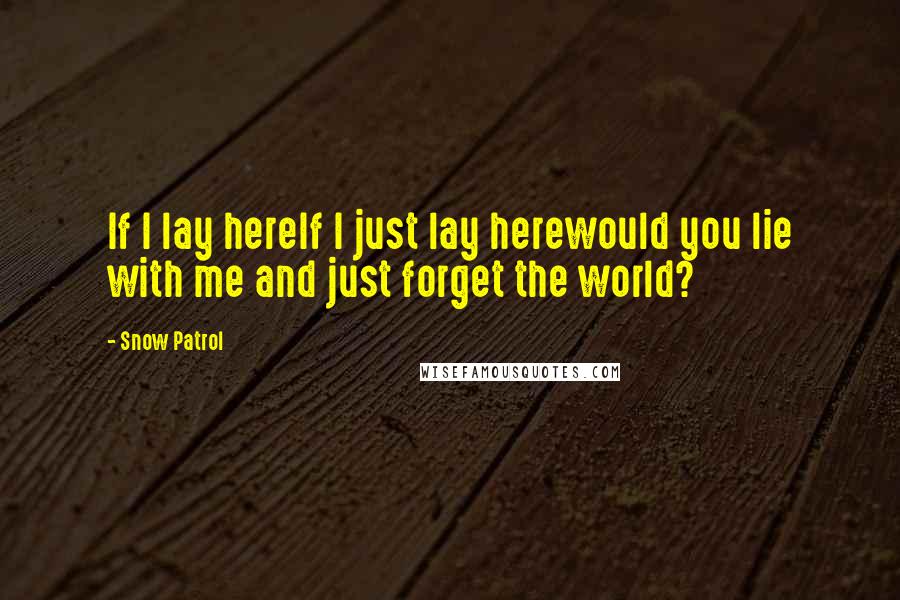 Snow Patrol Quotes: If I lay hereIf I just lay herewould you lie with me and just forget the world?