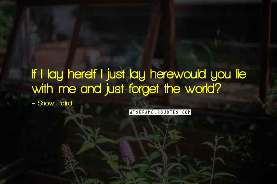 Snow Patrol Quotes: If I lay hereIf I just lay herewould you lie with me and just forget the world?