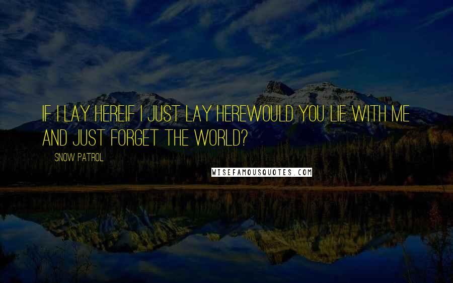 Snow Patrol Quotes: If I lay hereIf I just lay herewould you lie with me and just forget the world?