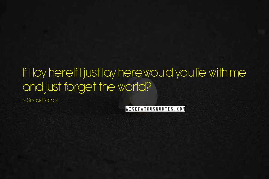 Snow Patrol Quotes: If I lay hereIf I just lay herewould you lie with me and just forget the world?