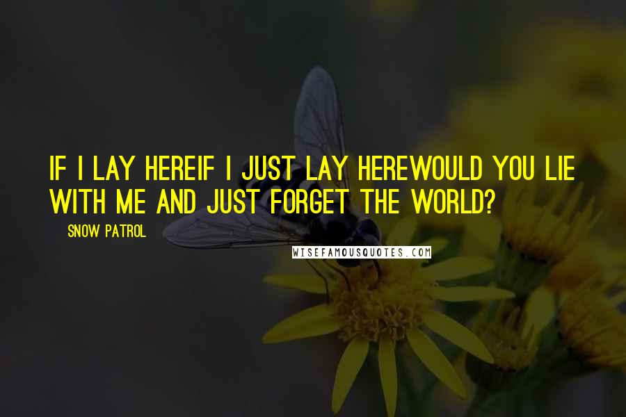 Snow Patrol Quotes: If I lay hereIf I just lay herewould you lie with me and just forget the world?