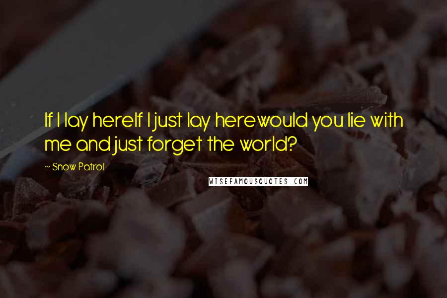 Snow Patrol Quotes: If I lay hereIf I just lay herewould you lie with me and just forget the world?