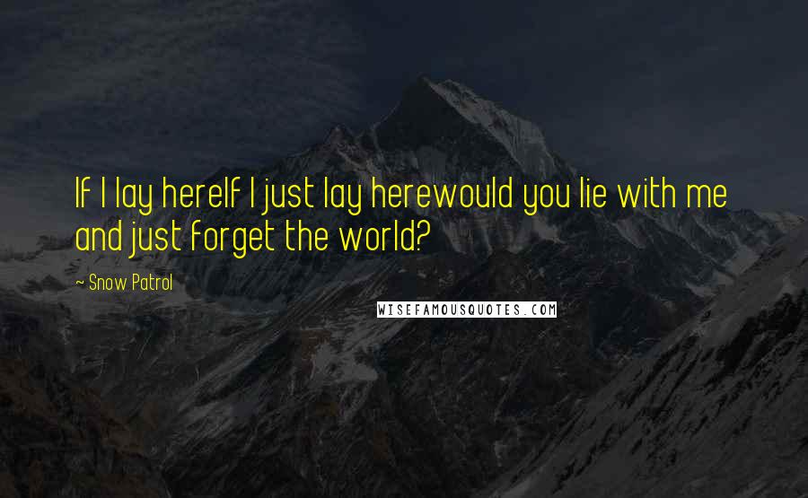 Snow Patrol Quotes: If I lay hereIf I just lay herewould you lie with me and just forget the world?