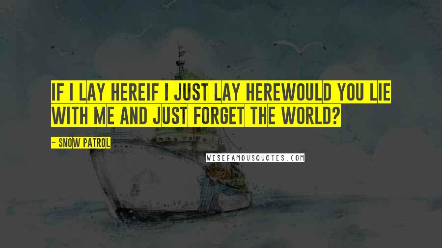 Snow Patrol Quotes: If I lay hereIf I just lay herewould you lie with me and just forget the world?