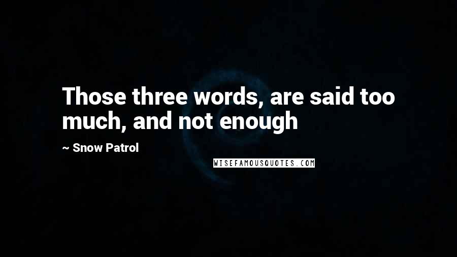 Snow Patrol Quotes: Those three words, are said too much, and not enough
