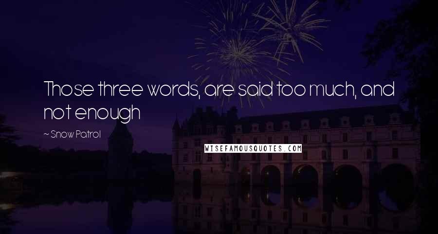 Snow Patrol Quotes: Those three words, are said too much, and not enough