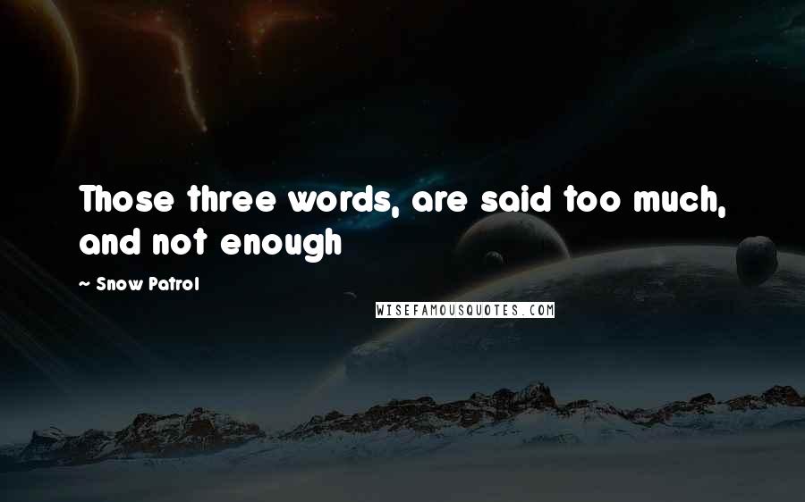 Snow Patrol Quotes: Those three words, are said too much, and not enough